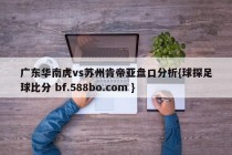 广东华南虎vs苏州肯帝亚盘口分析{球探足球比分 bf.588bo.com }