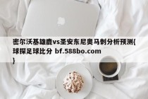 密尔沃基雄鹿vs圣安东尼奥马刺分析预测{球探足球比分 bf.588bo.com }