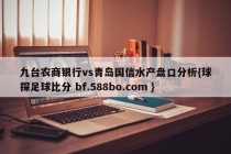 九台农商银行vs青岛国信水产盘口分析{球探足球比分 bf.588bo.com }