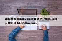 西甲皇家贝蒂斯VS皇家社会比分预测{球探足球比分 bf.588bo.com }