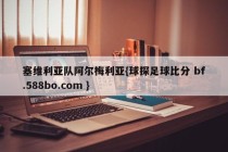 塞维利亚队阿尔梅利亚{球探足球比分 bf.588bo.com }