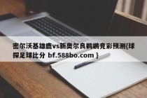 密尔沃基雄鹿vs新奥尔良鹈鹕竞彩预测{球探足球比分 bf.588bo.com }