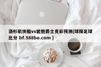 洛杉矶快船vs犹他爵士竞彩预测{球探足球比分 bf.588bo.com }
