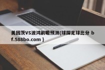 美因茨VS波鸿前瞻预测{球探足球比分 bf.588bo.com }