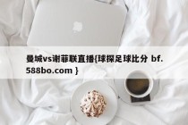 曼城vs谢菲联直播{球探足球比分 bf.588bo.com }
