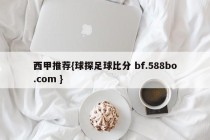 西甲推荐{球探足球比分 bf.588bo.com }