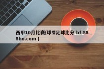 西甲10月比赛{球探足球比分 bf.588bo.com }