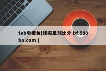 tvb电视台{球探足球比分 bf.588bo.com }