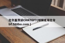 比尔盖茨谈CHATGPT{球探足球比分 bf.588bo.com }