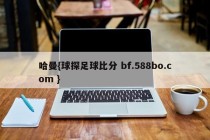 哈曼{球探足球比分 bf.588bo.com }