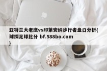 亚特兰大老鹰vs印第安纳步行者盘口分析{球探足球比分 bf.588bo.com }