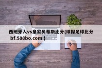西班牙人vs皇家贝蒂斯比分{球探足球比分 bf.588bo.com }
