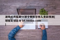 波特兰开拓者vs波士顿凯尔特人竞彩预测{球探足球比分 bf.588bo.com }