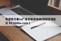 天津先行者vs广东华南虎预测{球探足球比分 bf.588bo.com }