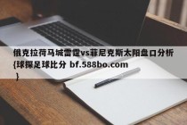俄克拉荷马城雷霆vs菲尼克斯太阳盘口分析{球探足球比分 bf.588bo.com }