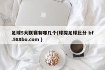 足球5大联赛有哪几个{球探足球比分 bf.588bo.com }