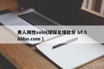 男人同性solo{球探足球比分 bf.588bo.com }