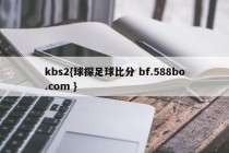 kbs2{球探足球比分 bf.588bo.com }