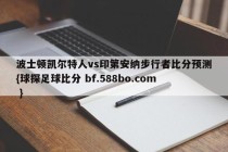 波士顿凯尔特人vs印第安纳步行者比分预测{球探足球比分 bf.588bo.com }