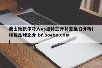 波士顿凯尔特人vs波特兰开拓者盘口分析{球探足球比分 bf.588bo.com }