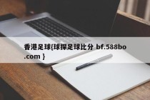 香港足球{球探足球比分 bf.588bo.com }