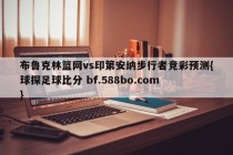 布鲁克林篮网vs印第安纳步行者竞彩预测{球探足球比分 bf.588bo.com }