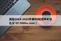 英超2024-2025开赛时间{球探足球比分 bf.588bo.com }