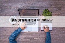 镜报{球探足球比分 bf.588bo.com }
