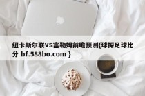 纽卡斯尔联VS富勒姆前瞻预测{球探足球比分 bf.588bo.com }