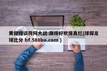 黄健翔谈荷阿大战:踢得好吹得真烂{球探足球比分 bf.588bo.com }