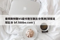 曼彻斯特联VS纽卡斯尔联比分预测{球探足球比分 bf.588bo.com }