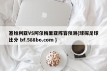 塞维利亚VS阿尔梅里亚阵容预测{球探足球比分 bf.588bo.com }
