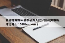 夏洛特黄蜂vs洛杉矶湖人比分预测{球探足球比分 bf.588bo.com }