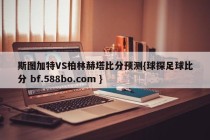 斯图加特VS柏林赫塔比分预测{球探足球比分 bf.588bo.com }