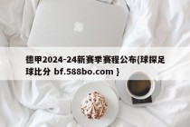 德甲2024-24新赛季赛程公布{球探足球比分 bf.588bo.com }