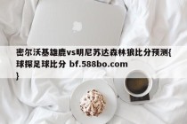 密尔沃基雄鹿vs明尼苏达森林狼比分预测{球探足球比分 bf.588bo.com }