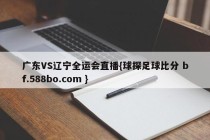 广东VS辽宁全运会直播{球探足球比分 bf.588bo.com }