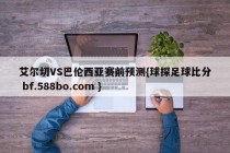 艾尔切VS巴伦西亚赛前预测{球探足球比分 bf.588bo.com }