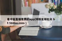 看中超直播免费的app{球探足球比分 bf.588bo.com }