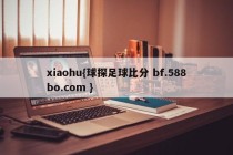 xiaohu{球探足球比分 bf.588bo.com }