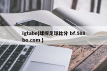 igtabe{球探足球比分 bf.588bo.com }