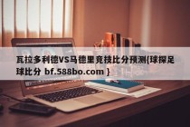 瓦拉多利德VS马德里竞技比分预测{球探足球比分 bf.588bo.com }