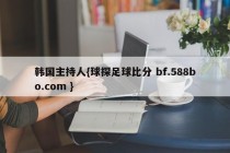 韩国主持人{球探足球比分 bf.588bo.com }