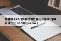 柏林联合VS门兴格拉德巴赫比分预测{球探足球比分 bf.588bo.com }