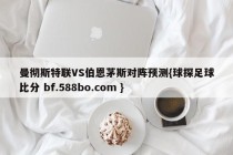 曼彻斯特联VS伯恩茅斯对阵预测{球探足球比分 bf.588bo.com }