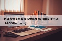 巴西格雷米奥称苏亚雷斯加盟{球探足球比分 bf.588bo.com }