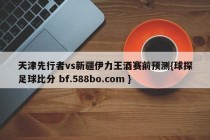 天津先行者vs新疆伊力王酒赛前预测{球探足球比分 bf.588bo.com }