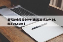 暴雪游戏停服倒计时{球探足球比分 bf.588bo.com }