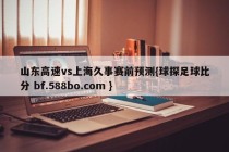 山东高速vs上海久事赛前预测{球探足球比分 bf.588bo.com }