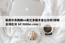 新奥尔良鹈鹕vs奥兰多魔术盘口分析{球探足球比分 bf.588bo.com }